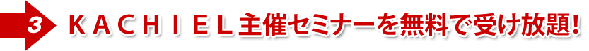 ③KACHIEL主催セミナーを無料で受け放題!