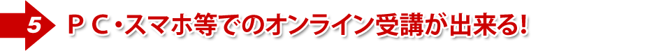 PC・スマホ等でのオンライン受講が出来る!