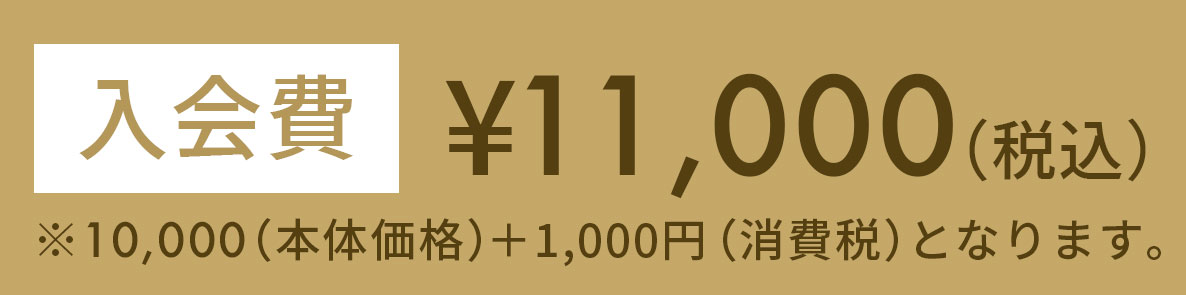 入会費 ¥11,000（税込）※10,000（本体価格）＋1,000円（消費税）となります。