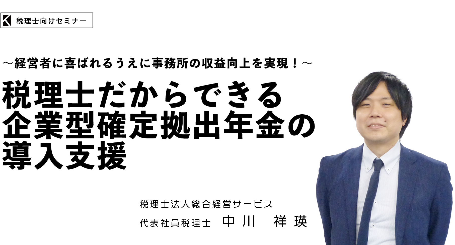 ～経営者に喜ばれるうえに事務所の収益向上を実現！～「税理士だからできる企業型確定拠出年金の導入支援」　税理士法人総合経営サービス　代表社員税理士　中川 祥瑛