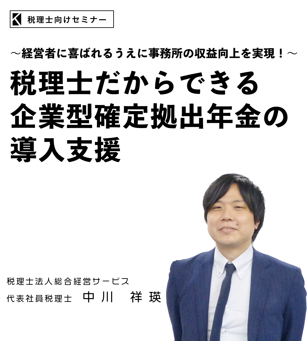 ～経営者に喜ばれるうえに事務所の収益向上を実現！～「税理士だからできる企業型確定拠出年金の導入支援」　税理士法人総合経営サービス　代表社員税理士　中川 祥瑛