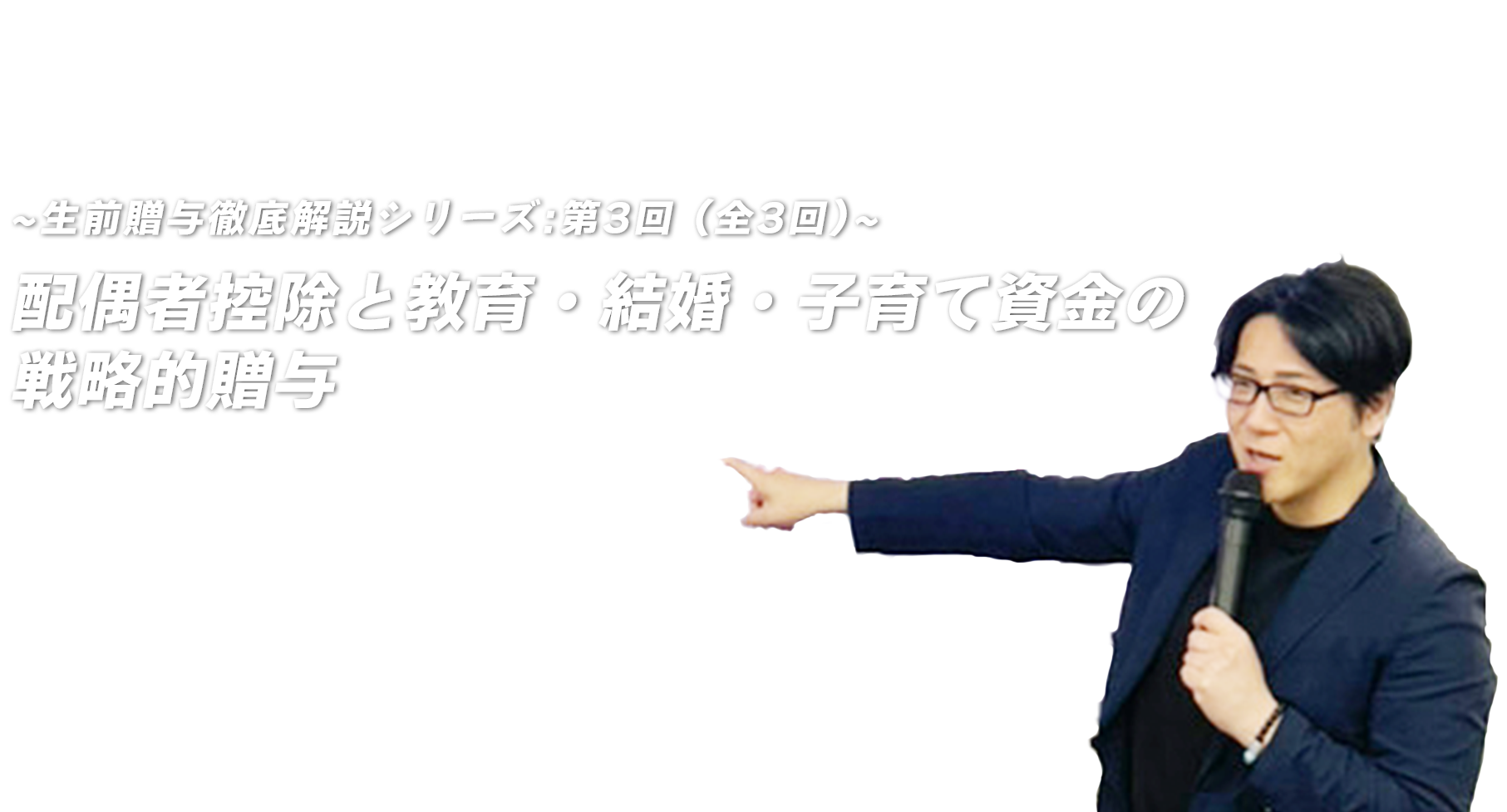 ～生前贈与徹底解説シリーズ：第3回（全3回）～配偶者控除と教育・結婚・子育て資金の戦略的贈与　税理士法人レディング 代表税理士 公認会計士　木下 勇人