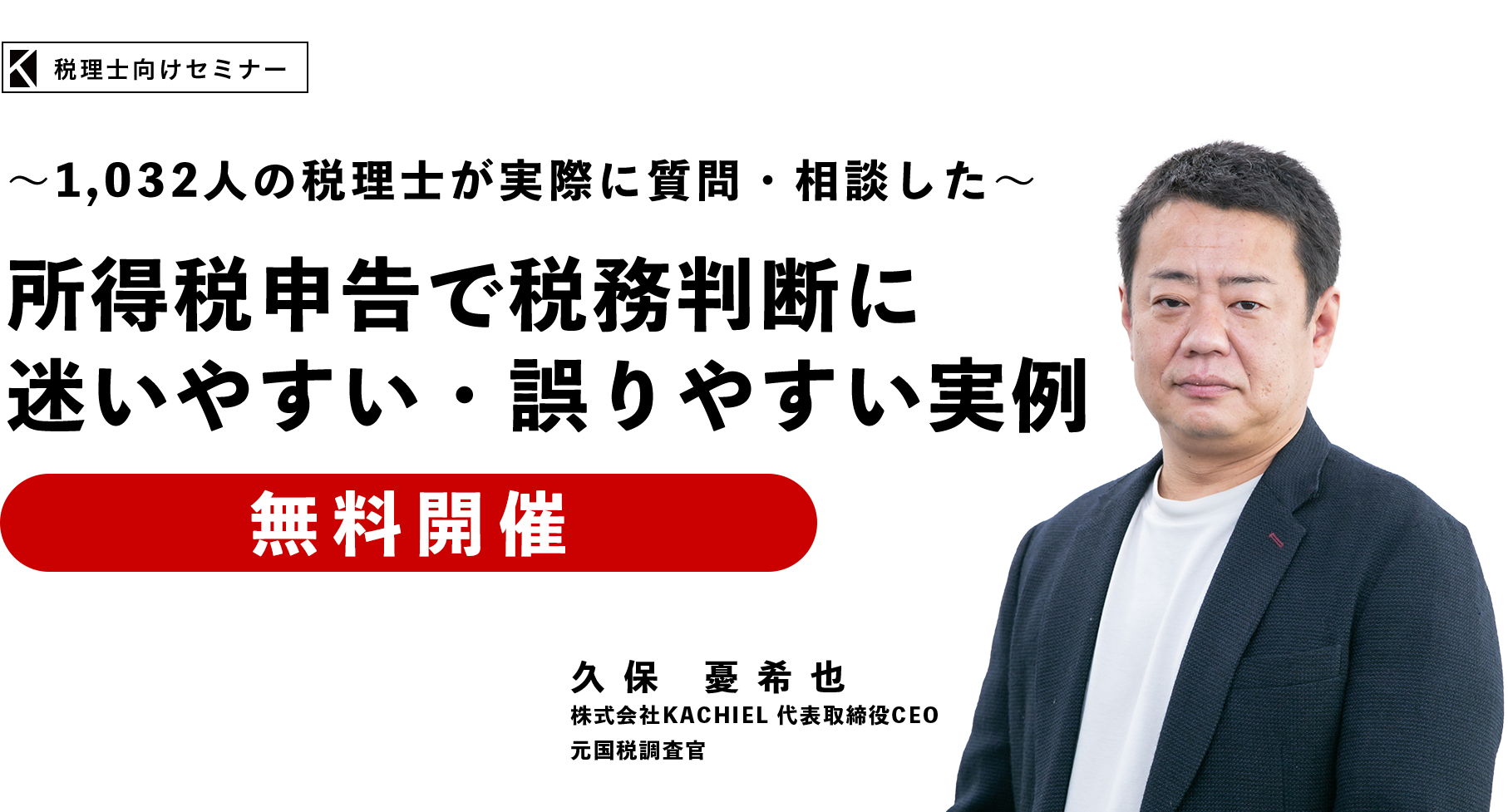 ～1,032人の税理士が実際に質問・相談した～所得税申告で税務判断に迷いやすい・誤りやすい実例　株式会社KACHIEL代表取締役 CEO　久保 憂希也