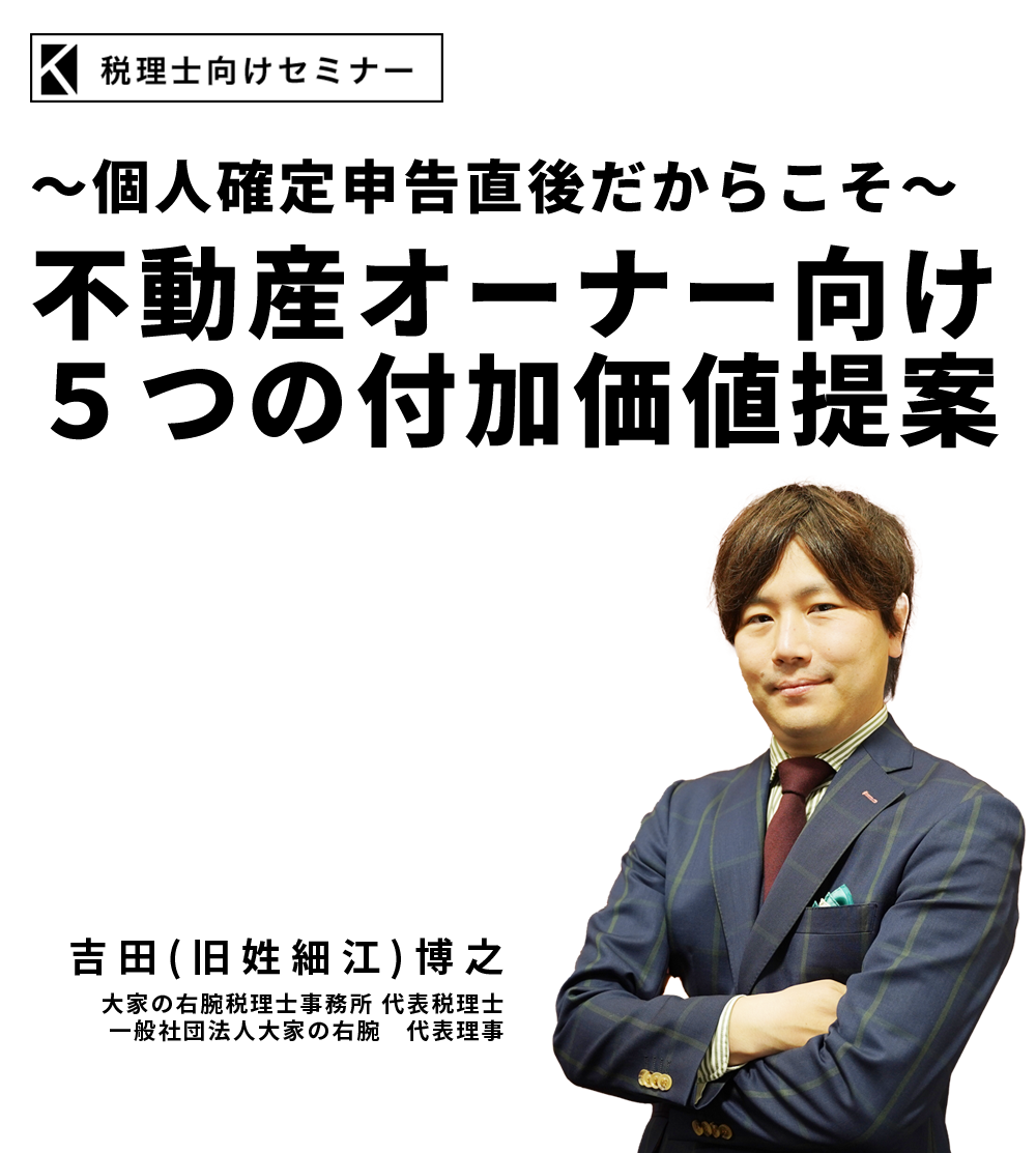 ～個人確定申告直後だからこそ～不動産オーナー向け５つの付加価値提案　大家の右腕税理士事務所 代表税理士　一般社団法人大家の右腕　代表理事　吉田(旧細江) 博之