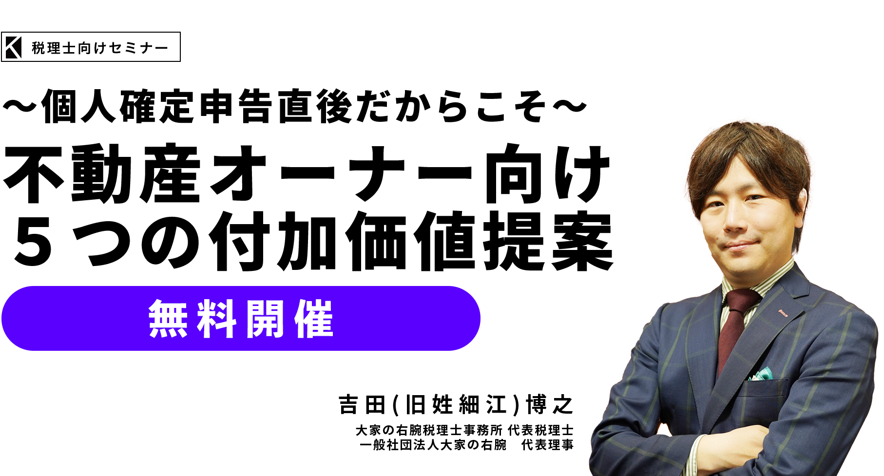 ～個人確定申告直後だからこそ～不動産オーナー向け５つの付加価値提案　大家の右腕税理士事務所 代表税理士　一般社団法人大家の右腕　代表理事　吉田(旧細江) 博之