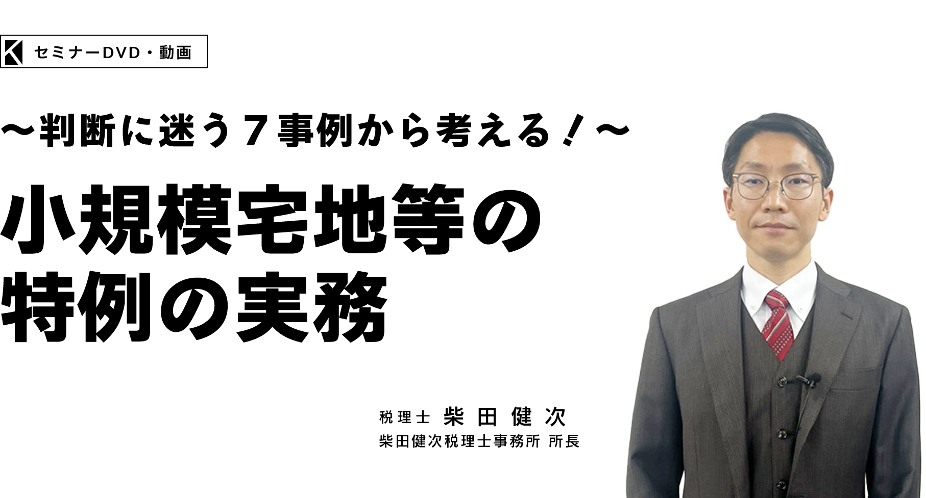 ～判断に迷う７事例から考える！～小規模宅地等の特例の実務　柴田健次税理士事務所 所長　柴田健次