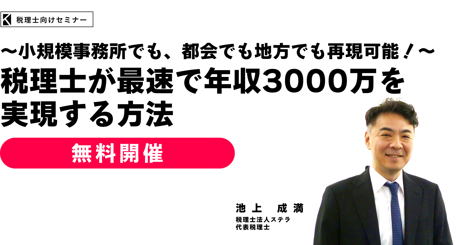 ～小規模事務所でも、都会でも地方でも再現可能！～税理士が最速で年収3000万を実現する方法　税理士法人ステラ　代表税理士　池上 成満
