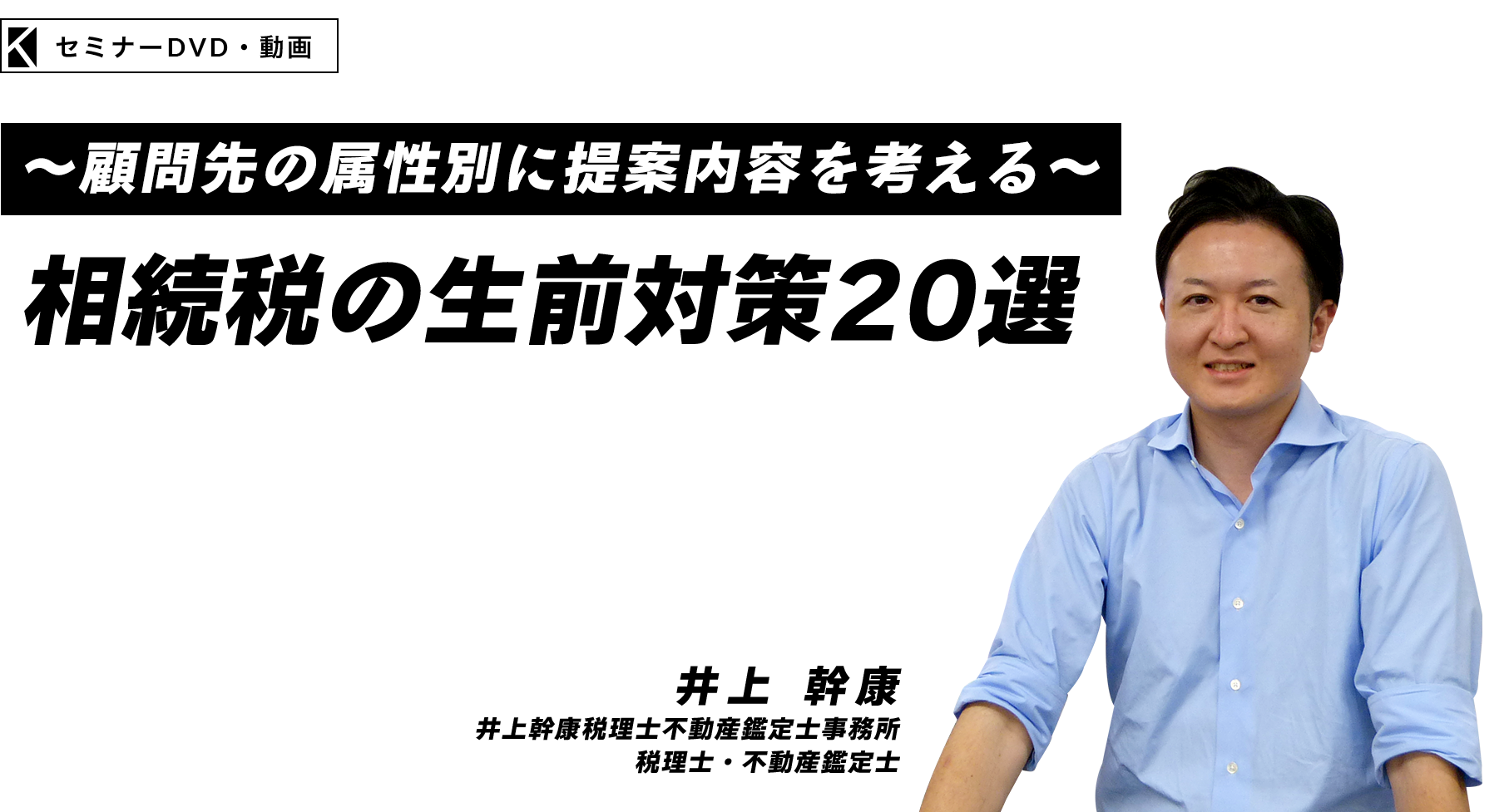 ～顧問先の属性別に提案内容を考える～相続税の生前対策20選　井上幹康税理士不動産鑑定士事務所  税理士　井上 幹康