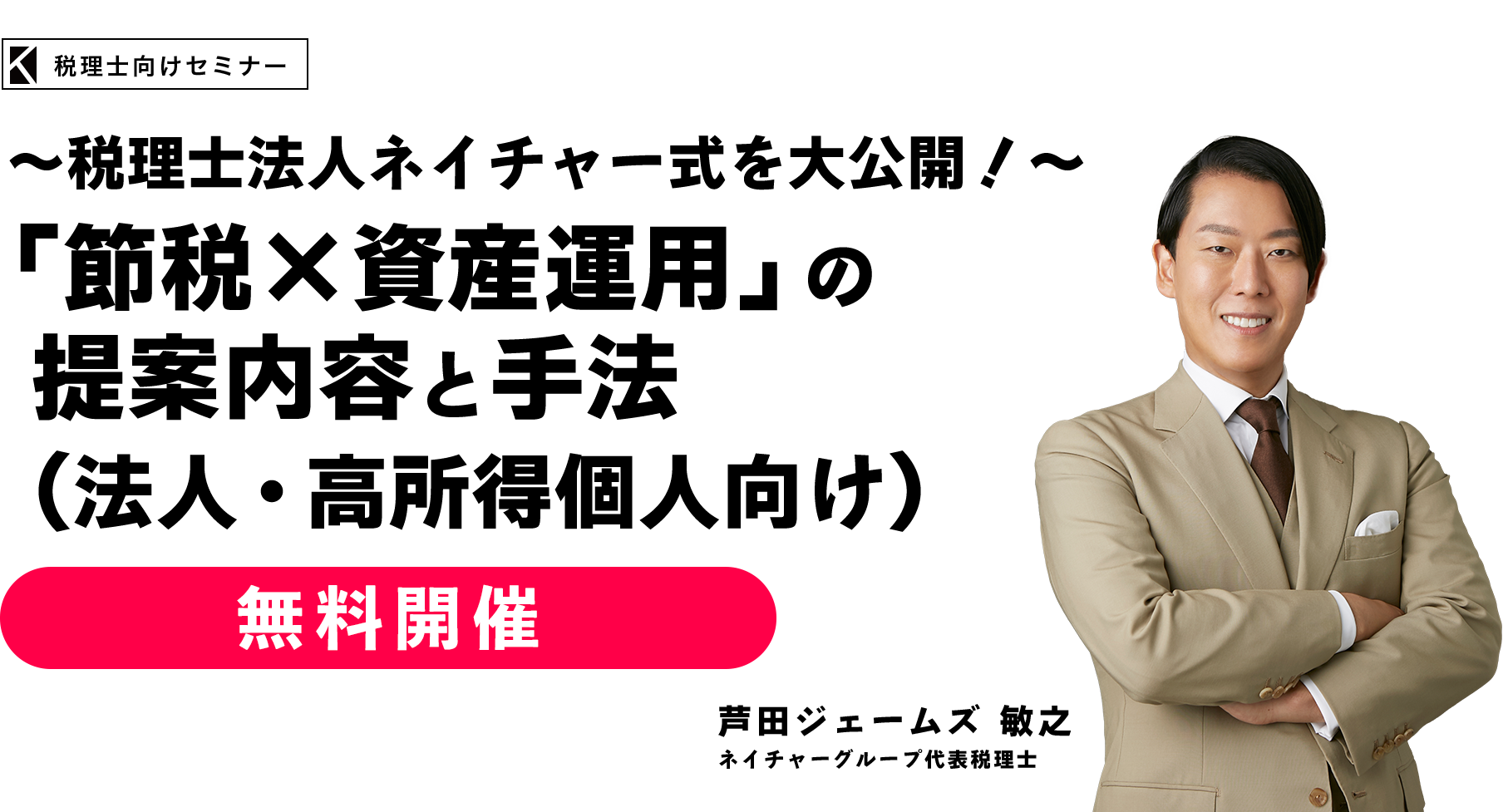 ～税理士法人ネイチャー式を大公開！～「節税×資産運用」の提案内容と手法（法人・高所得個人向け）　ネイチャーグループ代表税理士　芦田ジェームズ敏之