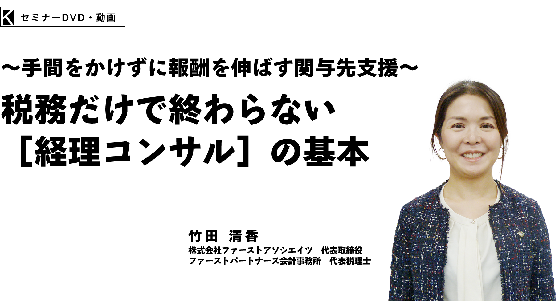 ～手間をかけずに報酬を伸ばす関与先支援～税務だけでは終わらない持続的な[経理コンサル]の基本　株式会社ファーストアソシエイツ　代表取締役　ファーストパートナーズ会計事務所　代表税理士　竹田 清香