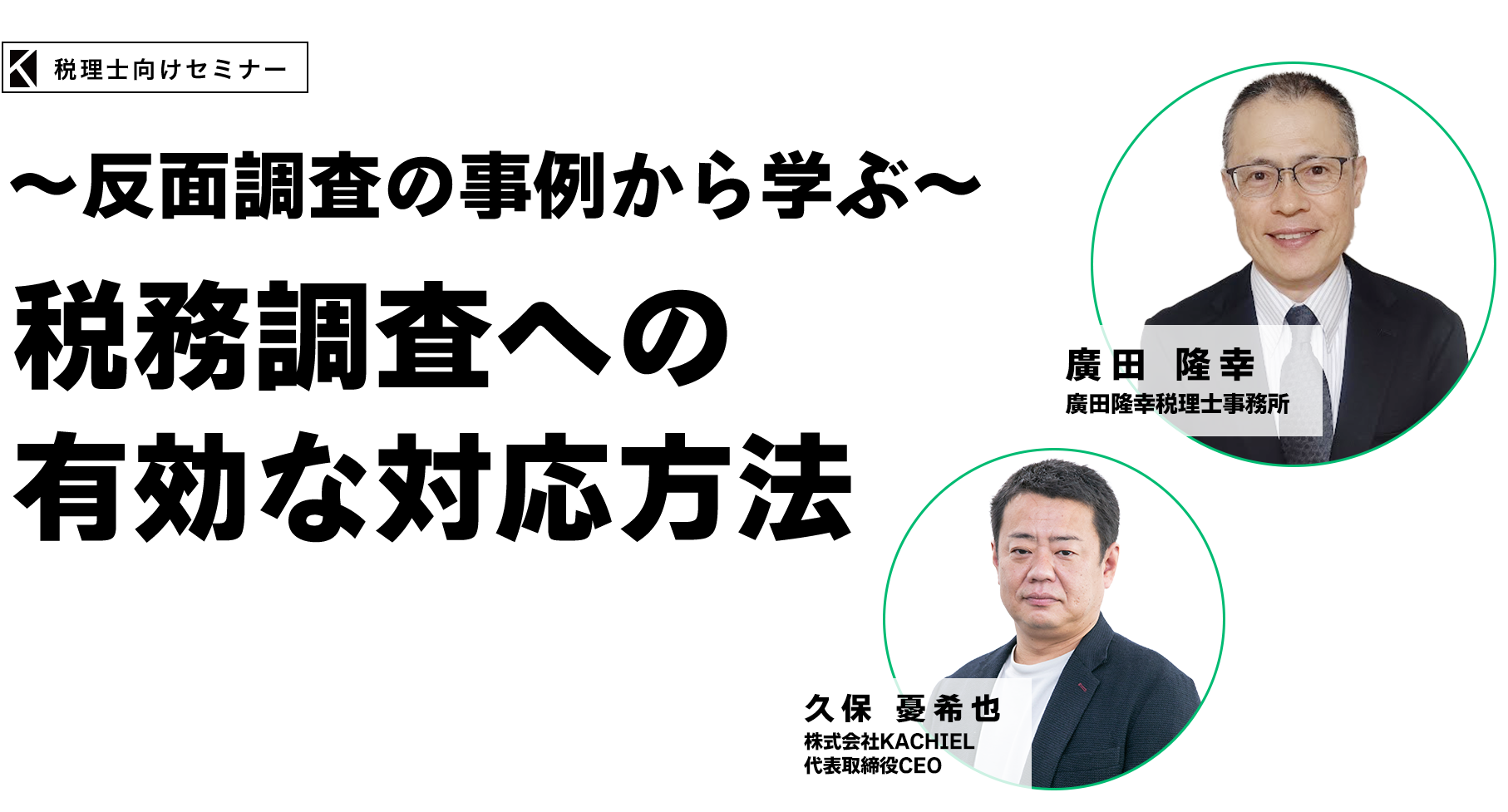 ～反面調査の事例から学ぶ～税務調査への有効な対応方法　廣田隆幸税理士事務所　廣田 隆幸　株式会社KACHIEL 代表取締役CEO　久保 憂希也