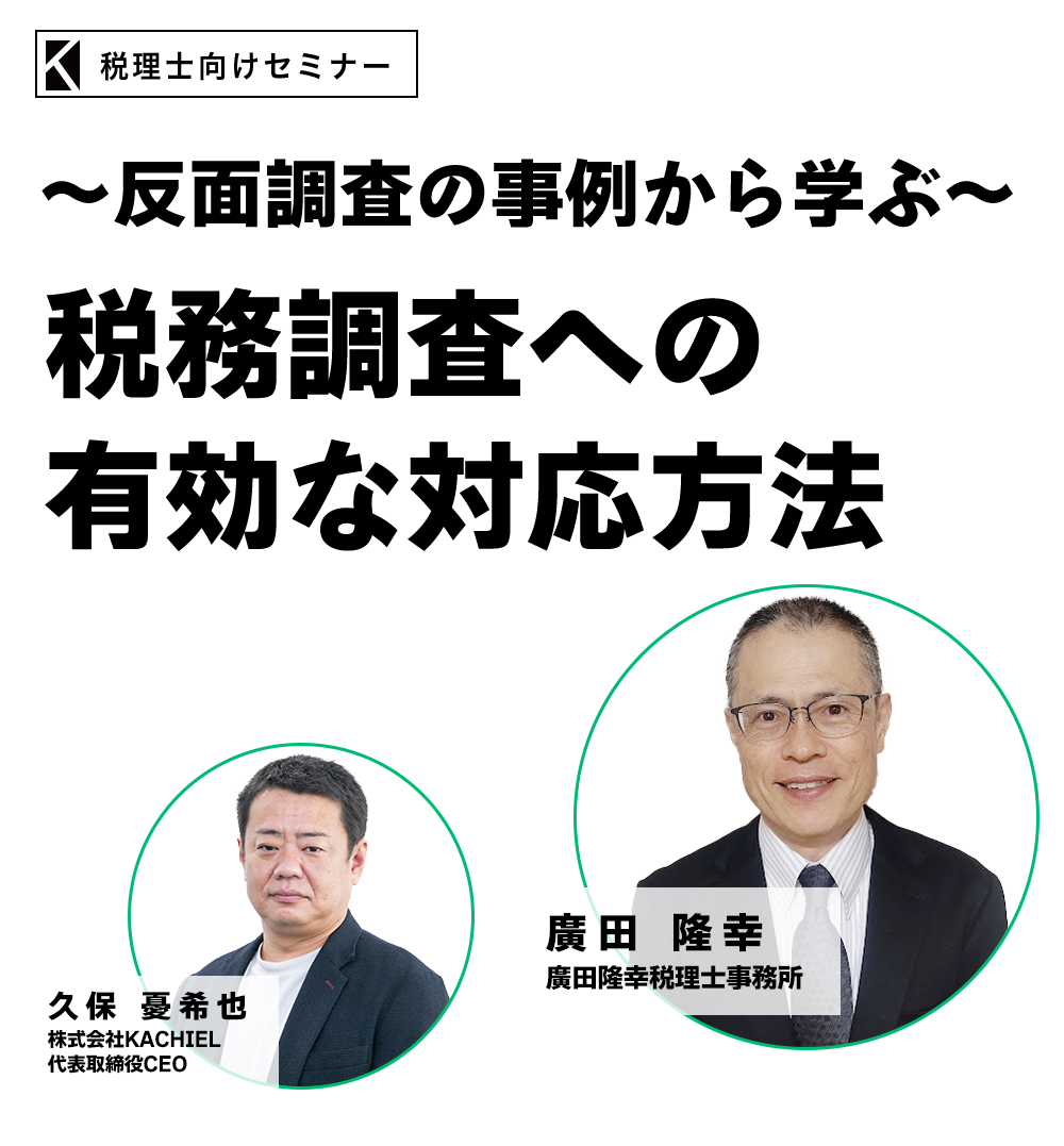 ～反面調査の事例から学ぶ～税務調査への有効な対応方法　廣田隆幸税理士事務所　廣田 隆幸　株式会社KACHIEL 代表取締役CEO　久保 憂希也