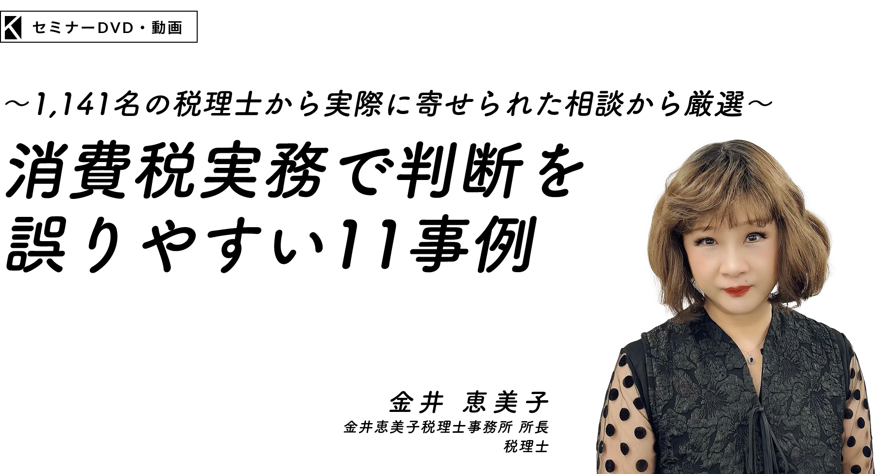 ～1,141名の税理士から実際に寄せられた相談から厳選～消費税実務で判断を誤りやすい11事例　税理士　金井 恵美子