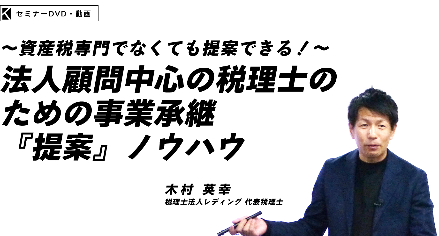 ～資産税専門でなくても提案できる！～法人顧問中心の税理士のための事業承継『提案』ノウハウ　税理士法人レディング 代表税理士　木村 英幸