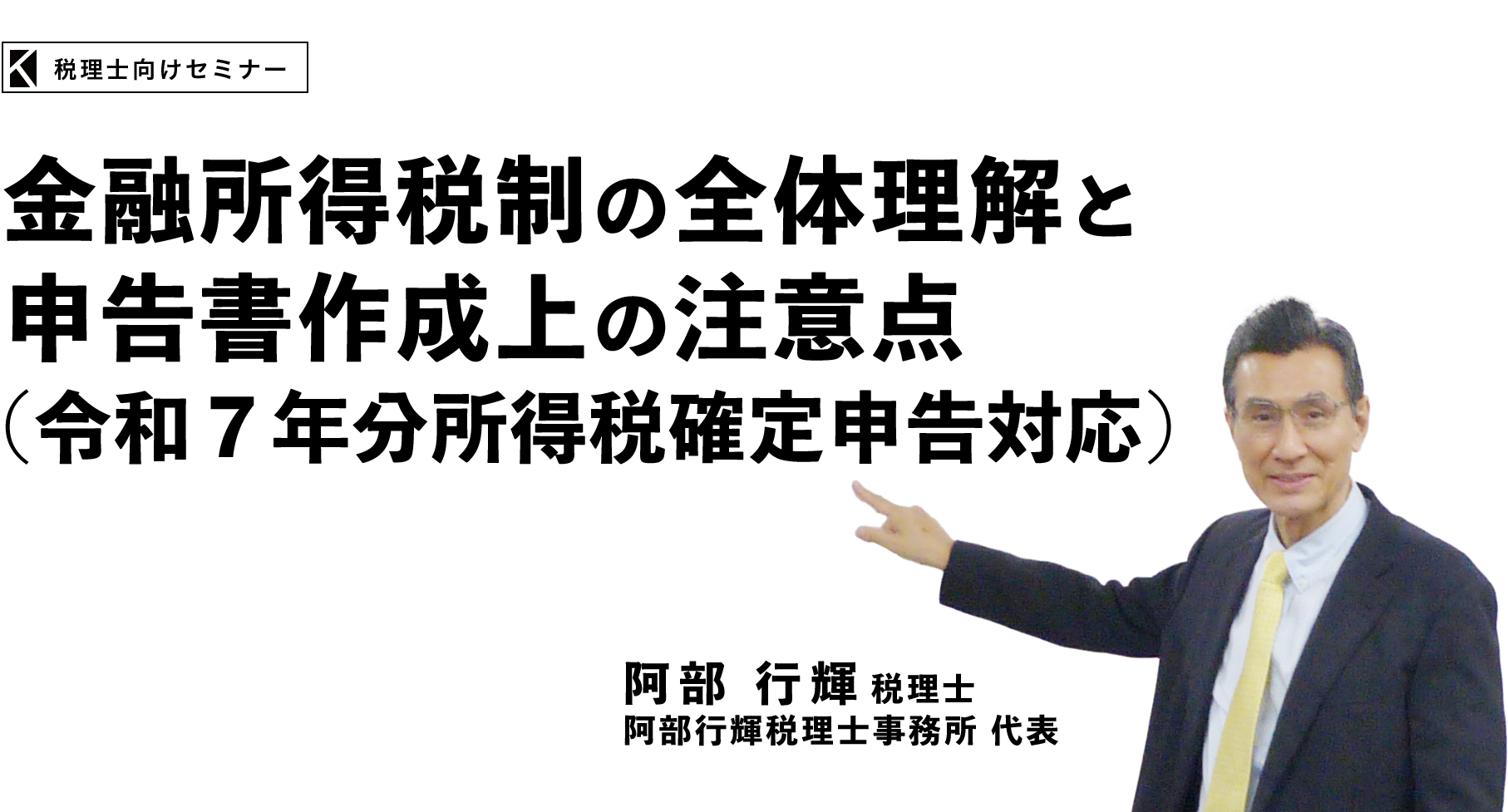 金融所得税制の全体理解と申告書作成上の注意点（令和７年分所得税確定申告対応）　阿部行輝税理士事務所 代表　阿部 行輝 税理士