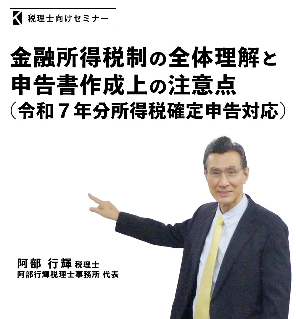 金融所得税制の全体理解と申告書作成上の注意点（令和７年分所得税確定申告対応）　阿部行輝税理士事務所 代表　阿部 行輝 税理士