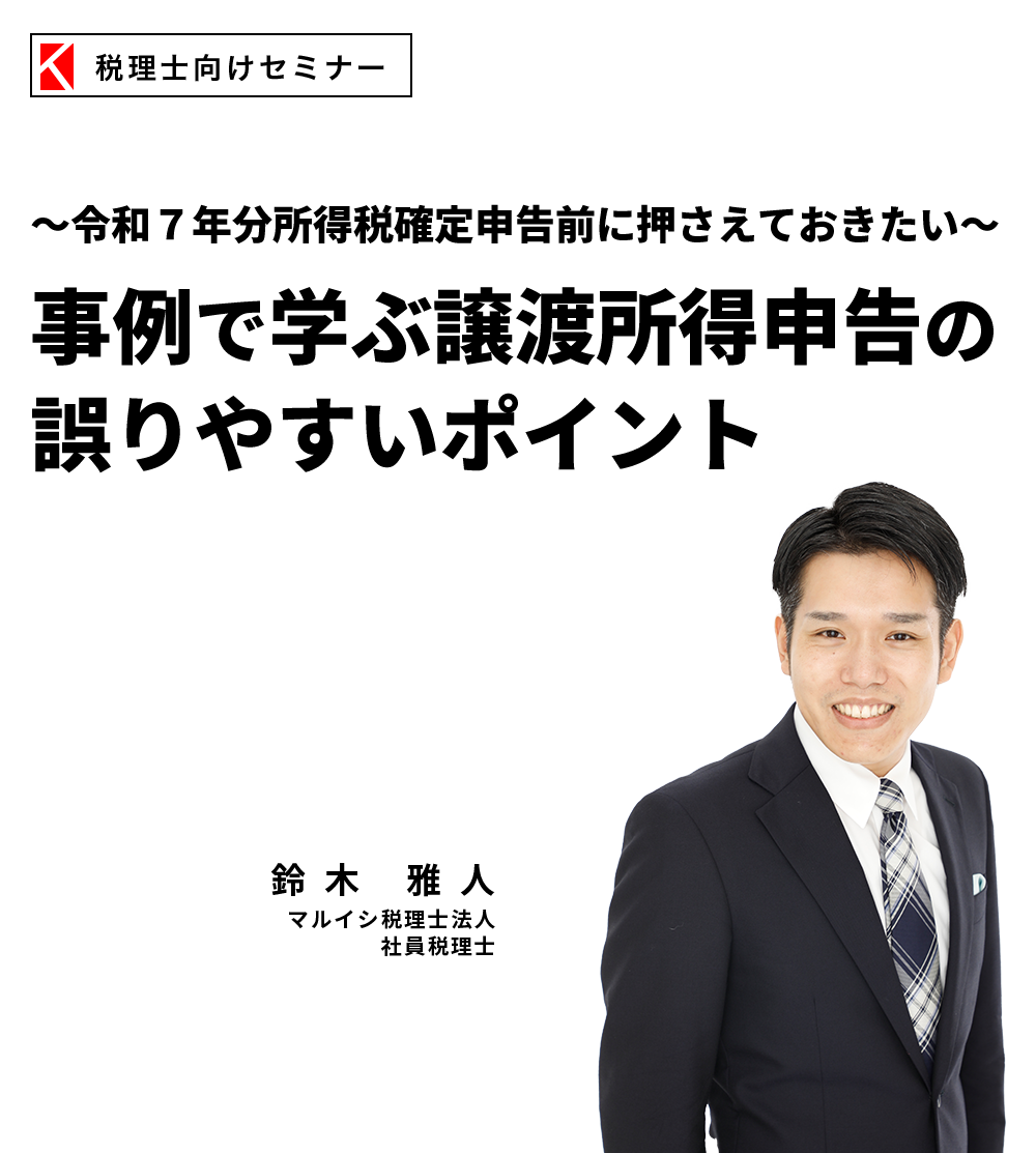 ～令和７年分所得税確定申告前に押さえておきたい～事例で学ぶ譲渡所得申告の誤りやすいポイント　マルイシ税理士法人　鈴木 雅人