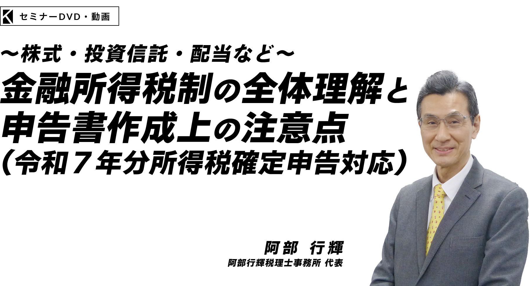 ～株式・投資信託・配当など～ 金融所得税制の全体理解と申告書作成上の注意点（令和７年分所得税確定申告対応）　阿部行輝税理士事務所 代表　阿部 行輝