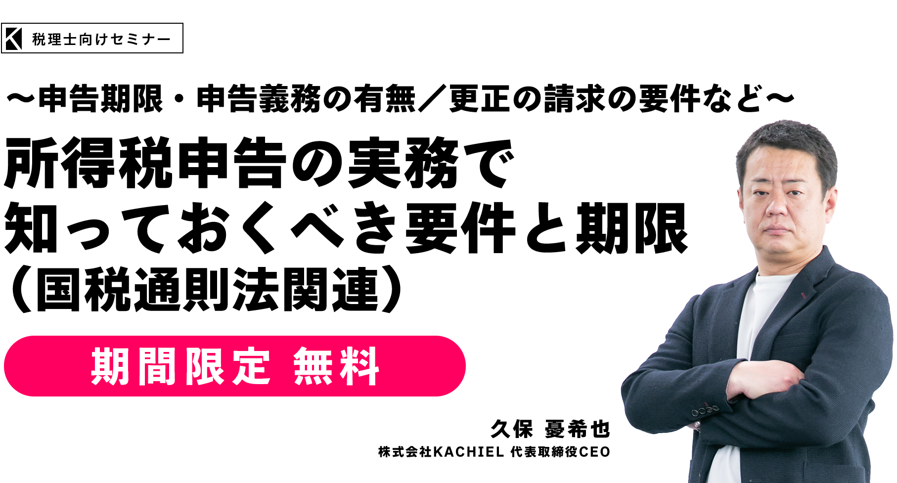～申告期限・申告義務の有無／更正の請求の要件など～所得税申告の実務で知っておくべき要件と期限（国税通則法関連）　株式会社KACHIEL 代表取締役CEO　久保 憂希也