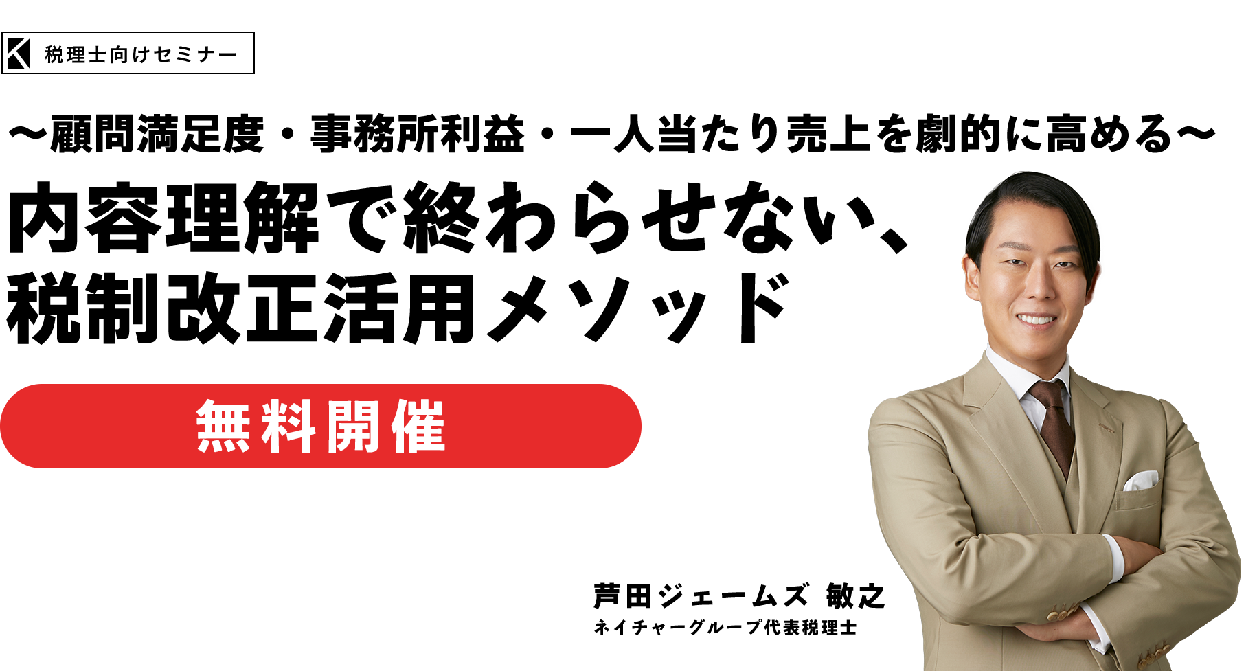 ～顧問満足度・事務所利益・一人当たり売上を劇的に高める～内容理解で終わらせない、税制改正活用メソッド　ネイチャーグループ代表税理士　芦田ジェームズ敏之