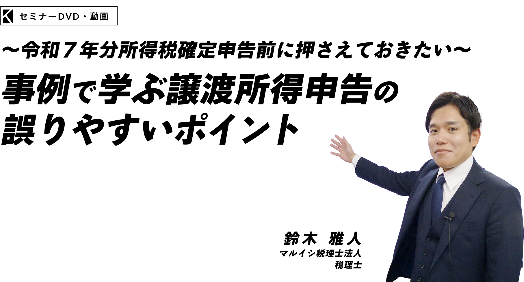 ～令和７年分所得税確定申告前に押さえておきたい～事例で学ぶ譲渡所得申告の誤りやすいポイント　マルイシ税理士法人　税理士　鈴木 雅人