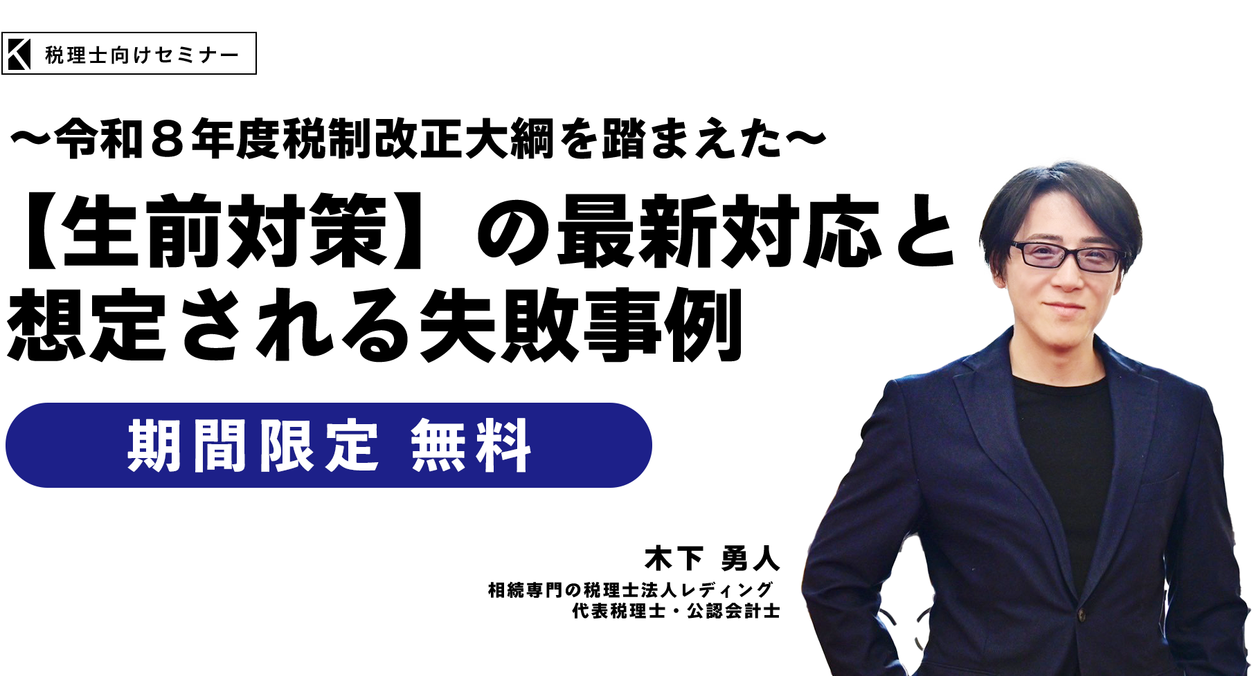 ～令和８年度税制改正大綱を踏まえた～【生前対策】の最新対応と想定される失敗事例　相続専門の税理士法人レディング　代表税理士・公認会計士　木下 勇人