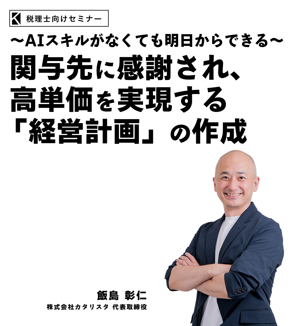 ～AIスキルがなくても明日からできる～ 関与先に感謝され、高単価を実現する「経営計画」の作成　株式会社カタリスタ 代表取締役　飯島 彰仁