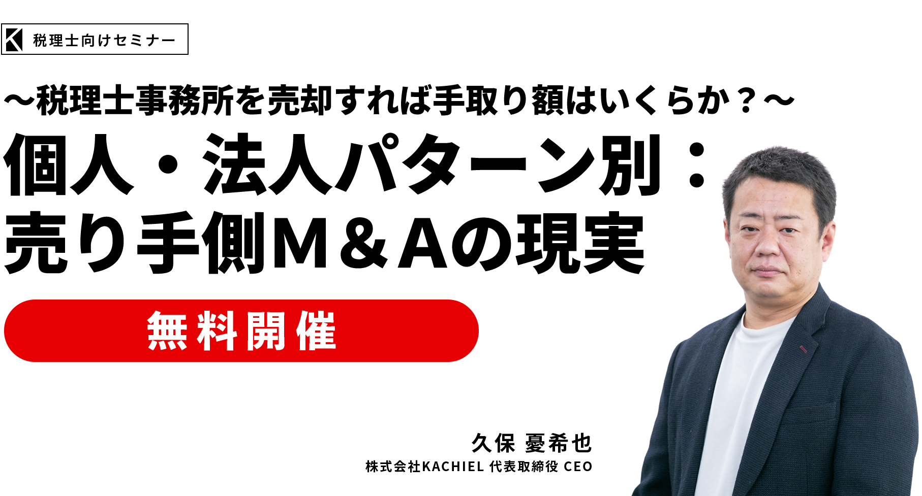 ～税理士事務所を売却すれば手取り額はいくらか？～個人・法人パターン別：売り手側Ｍ＆Ａの現実　株式会社KACHIEL代表取締役 CEO　久保 憂希也