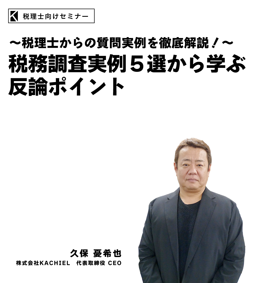 ～税理士からの質問実例を徹底解説！～税務調査実例５選から学ぶ反論ポイント　株式会社KACHIEL　代表取締役 CEO　久保 憂希也