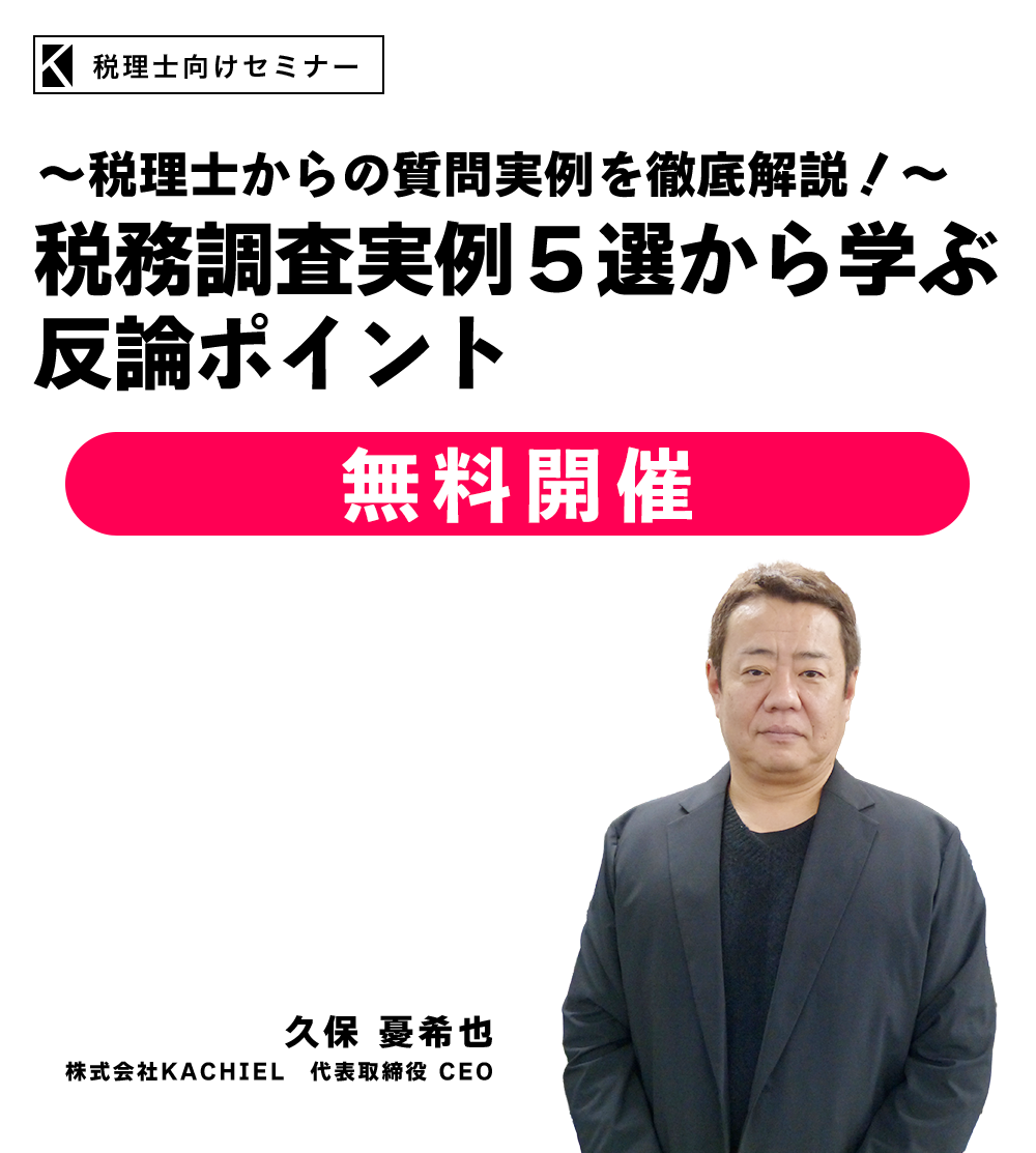 ～税理士からの質問実例を徹底解説！～税務調査実例５選から学ぶ反論ポイント　株式会社KACHIEL　代表取締役 CEO　久保 憂希也