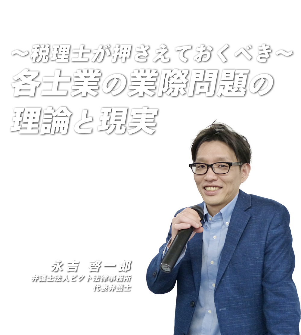 〜税理士が押さえておくべき〜各士業の業際問題の理論と現実　弁護士法人ピクト法律事務所 代表弁護士　永吉 啓一郎