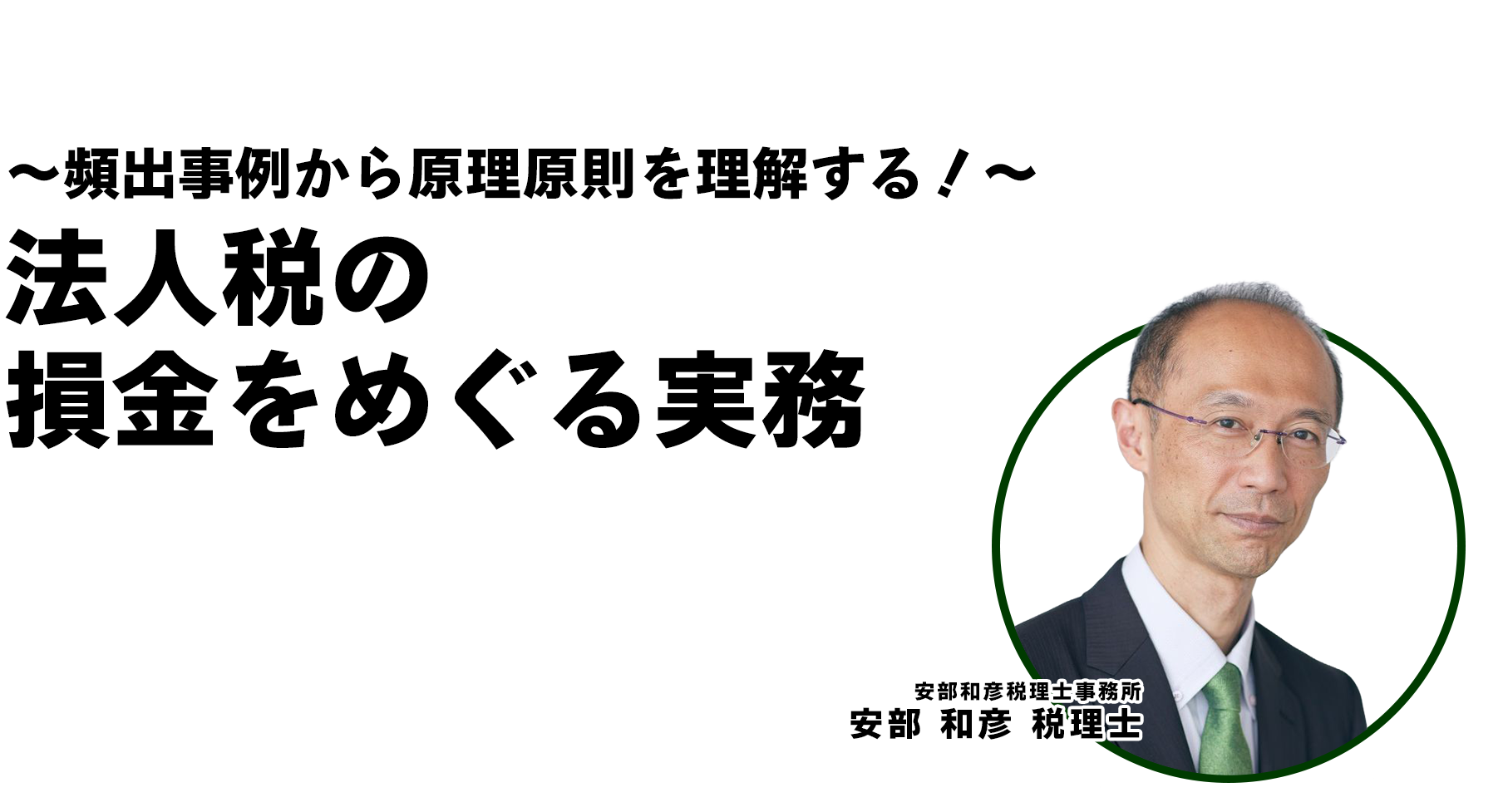 〜頻出事例から原理原則を理解する！〜法人税の損金をめぐる実務 安部和彦税理士事務所 安部 和彦 税理士
