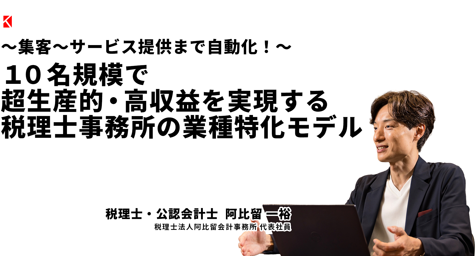 ～集客〜サービス提供まで自動化！～１０名規模で超生産的・高収益を実現する税理士事務所の業種特化モデル 税理士法人阿比留会計事務所 代表社員  阿比留 一裕