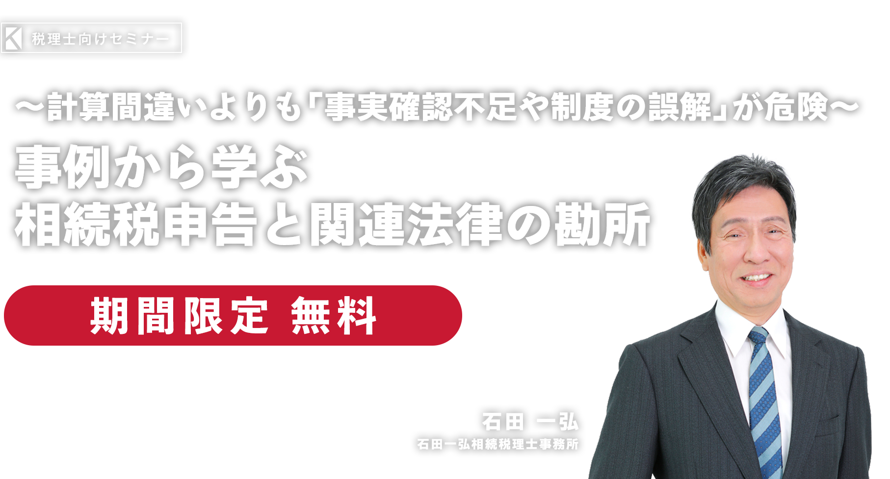 ～計算間違いよりも「事実確認不足や制度の誤解」が危険～相続税申告の「10大ミス」と見落としを防ぐポイント　石田一弘相続税理士事務所　石田 一弘