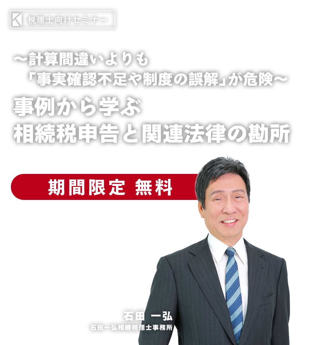 ～計算間違いよりも「事実確認不足や制度の誤解」が危険～相続税申告の「10大ミス」と見落としを防ぐポイント　石田一弘相続税理士事務所　石田 一弘