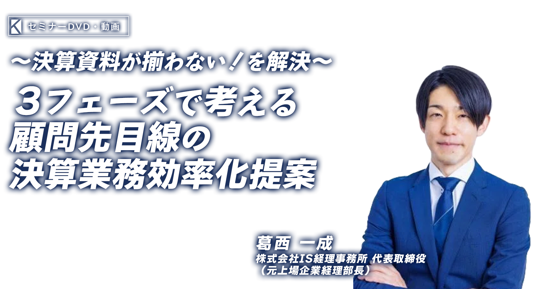 ～決算資料が揃わない！を解決～３フェーズで考える顧問先目線の決算業務効率化提案　株式会社IS経理事務所 代表取締役　葛西 一成