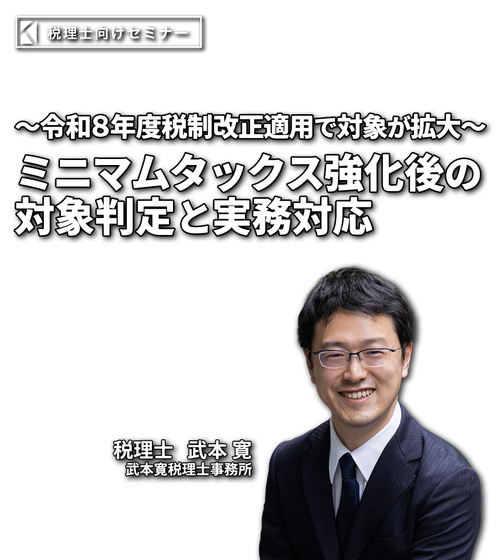 〜令和８年度税制改正で適用対象が拡大〜ミニマムタックス強化後の対象判定と実務対応 武本寛税理士事務所  武本 寛