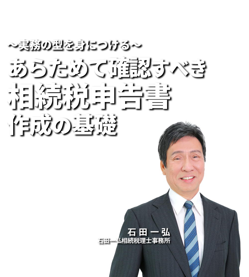 ～実務の型を身につける～あらためて確認すべき相続税申告書作成の基礎 石田一弘相続税理士事務所 石田 一弘