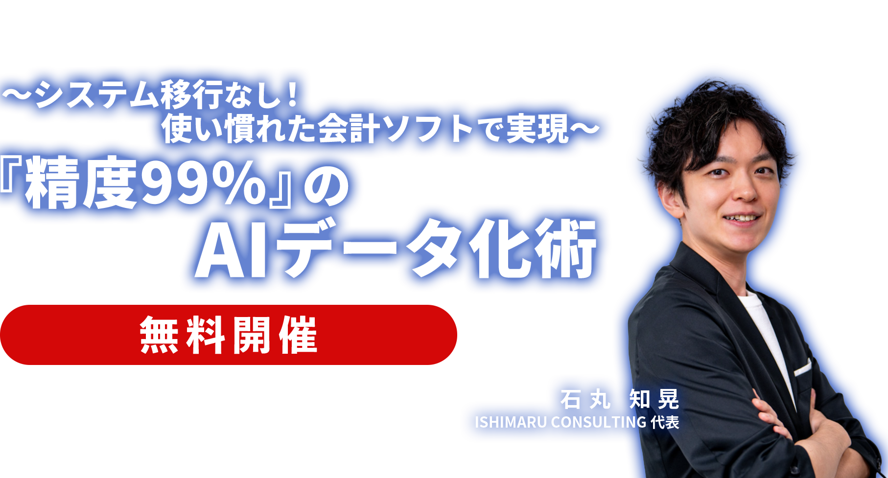 ～システム移行なし！使い慣れた会計ソフトで実現～『精度99%』のAIデータ化術 ISHIMARU CONSULTING 代表 石丸 知晃
