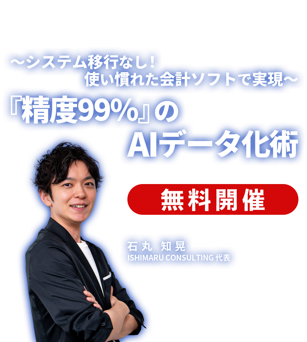 ～システム移行なし！使い慣れた会計ソフトで実現～『精度99%』のAIデータ化術 ISHIMARU CONSULTING 代表 石丸 知晃