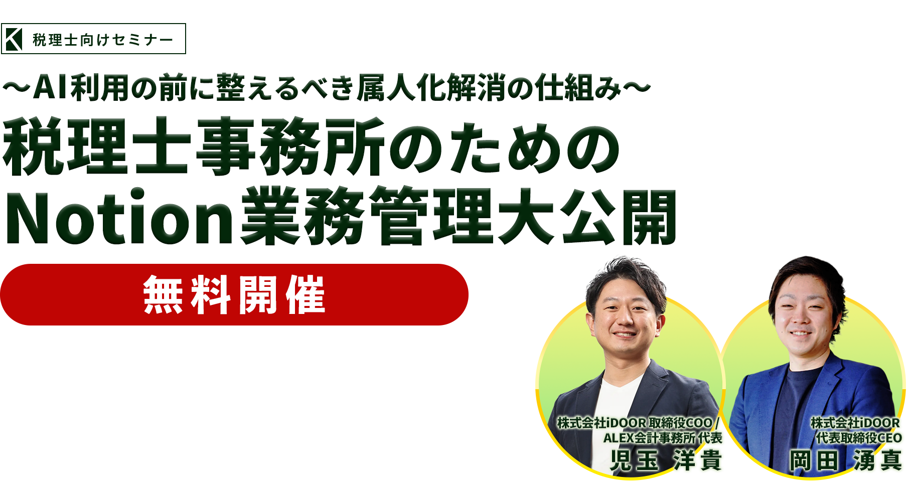 ～AI利用の前に整えるべき属人化解消の仕組み～税理士事務所のためのNotion業務管理大公開　株式会社iDOOR 取締役COO / ALEX会計事務所 代表　児玉 洋貴・株式会社iDOOR 代表取締役CEO　岡田 湧真
