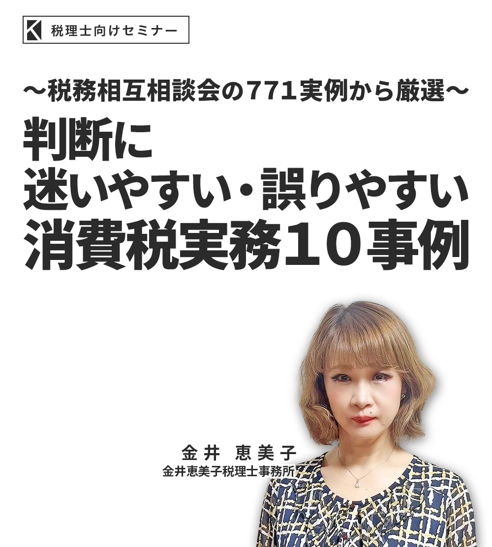 ～税務相互相談会の７７１実例から厳選～判断に迷いやすい・誤りやすい消費税実務１０事例 金井恵美子税理士事務所 金井恵美子