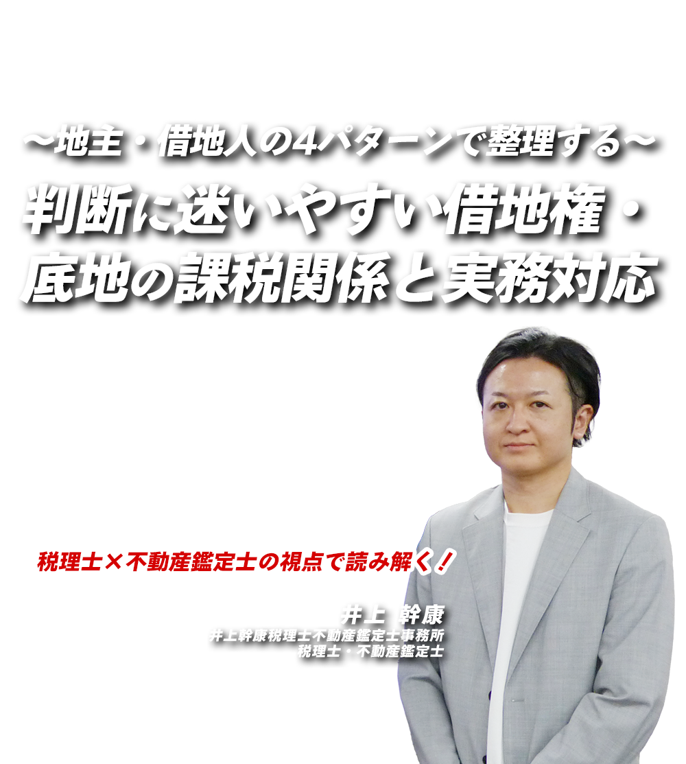 ～地主・借地人の4パターンで整理する～判断に迷いやすい借地権・底地の課税関係と実務対応　井上幹康税理士不動産鑑定士事務所　税理士・不動産鑑定士　井上 幹康