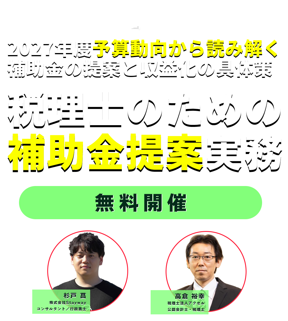 2027年度予算動向から読み解く、補助金の提案と収益化の具体策。税理士のための補助金提案実務。杉戸 菖・高倉 裕幸、無料開催。