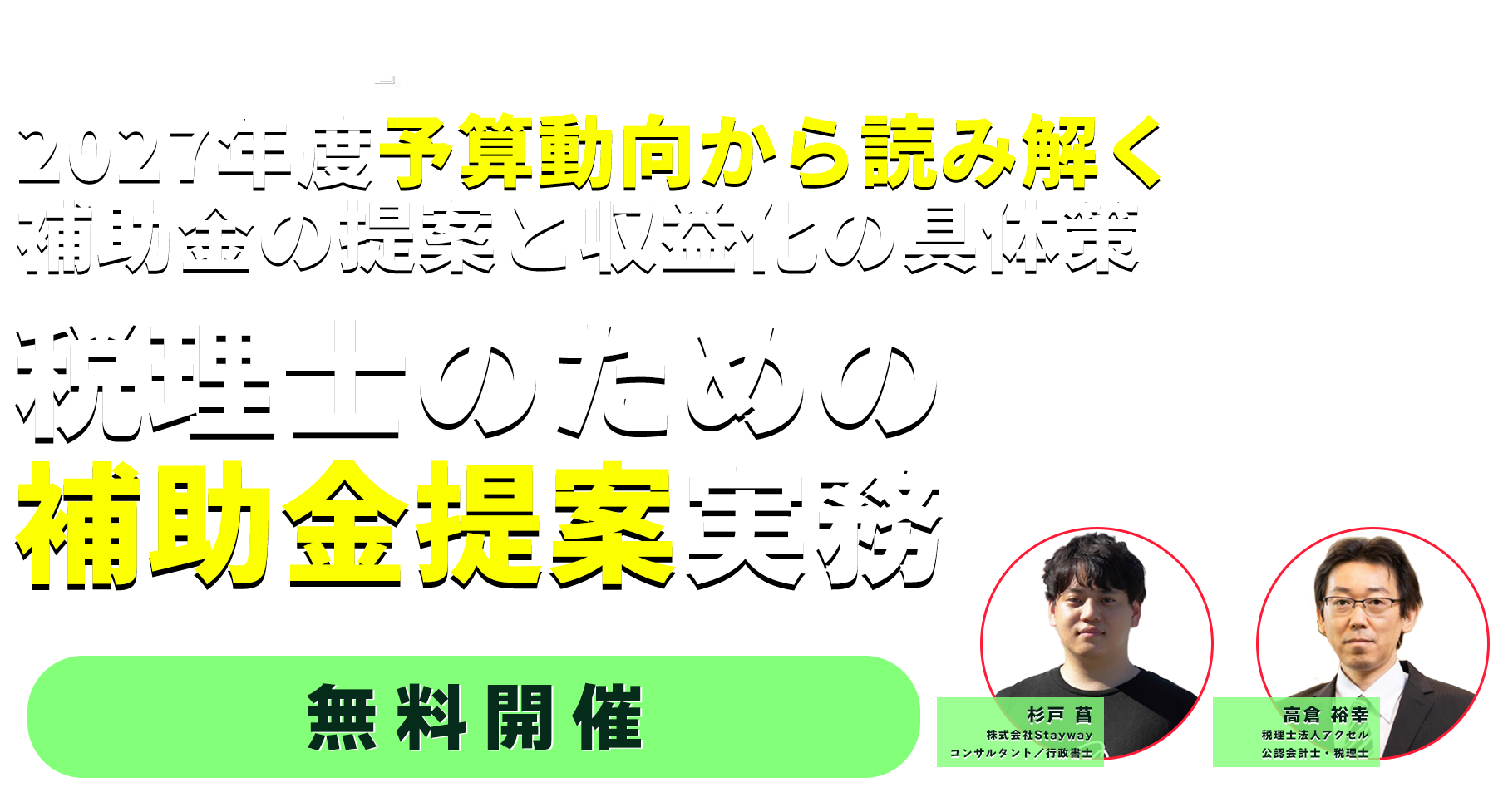 2027年度予算動向から読み解く、補助金の提案と収益化の具体策。税理士のための補助金提案実務。杉戸 菖・高倉 裕幸、無料開催。