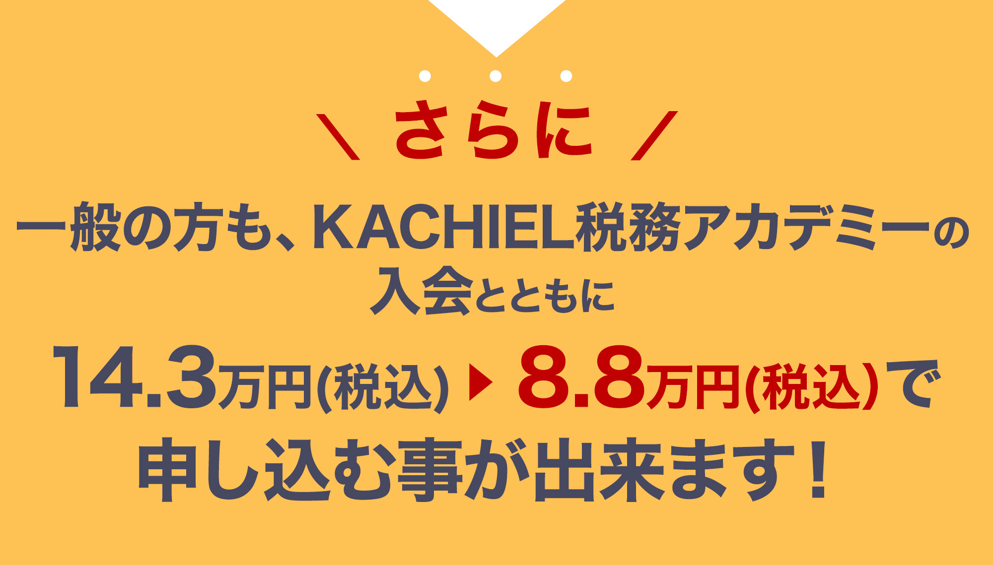 さらに一般の方も、KACHIEL税務アカデミーの入会とともに26万円（税別）から10万円（税別）で申し込む事が出来ます！