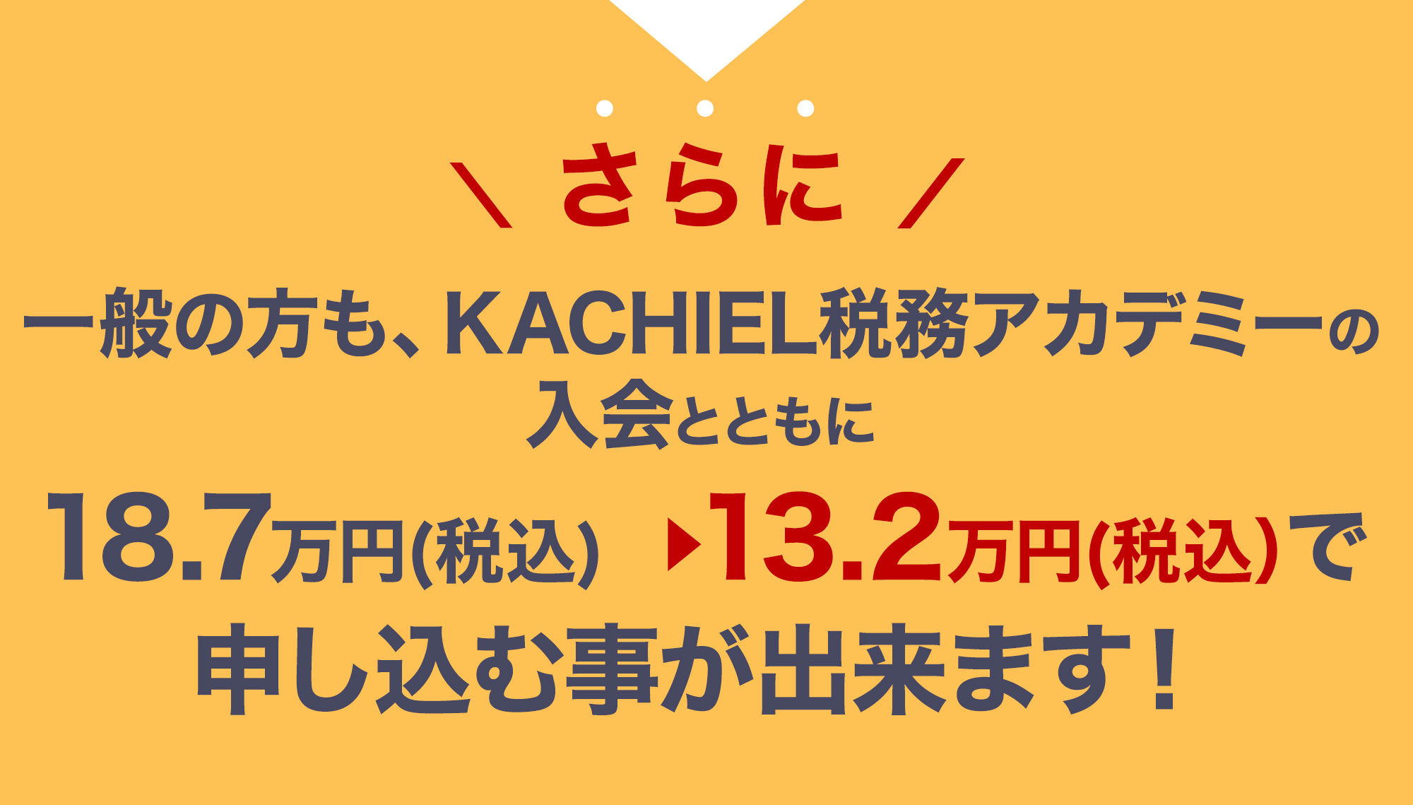 さらに一般の方も、KACHIEL税務アカデミーの入会とともに26万円（税別）から10万円（税別）で申し込む事が出来ます！