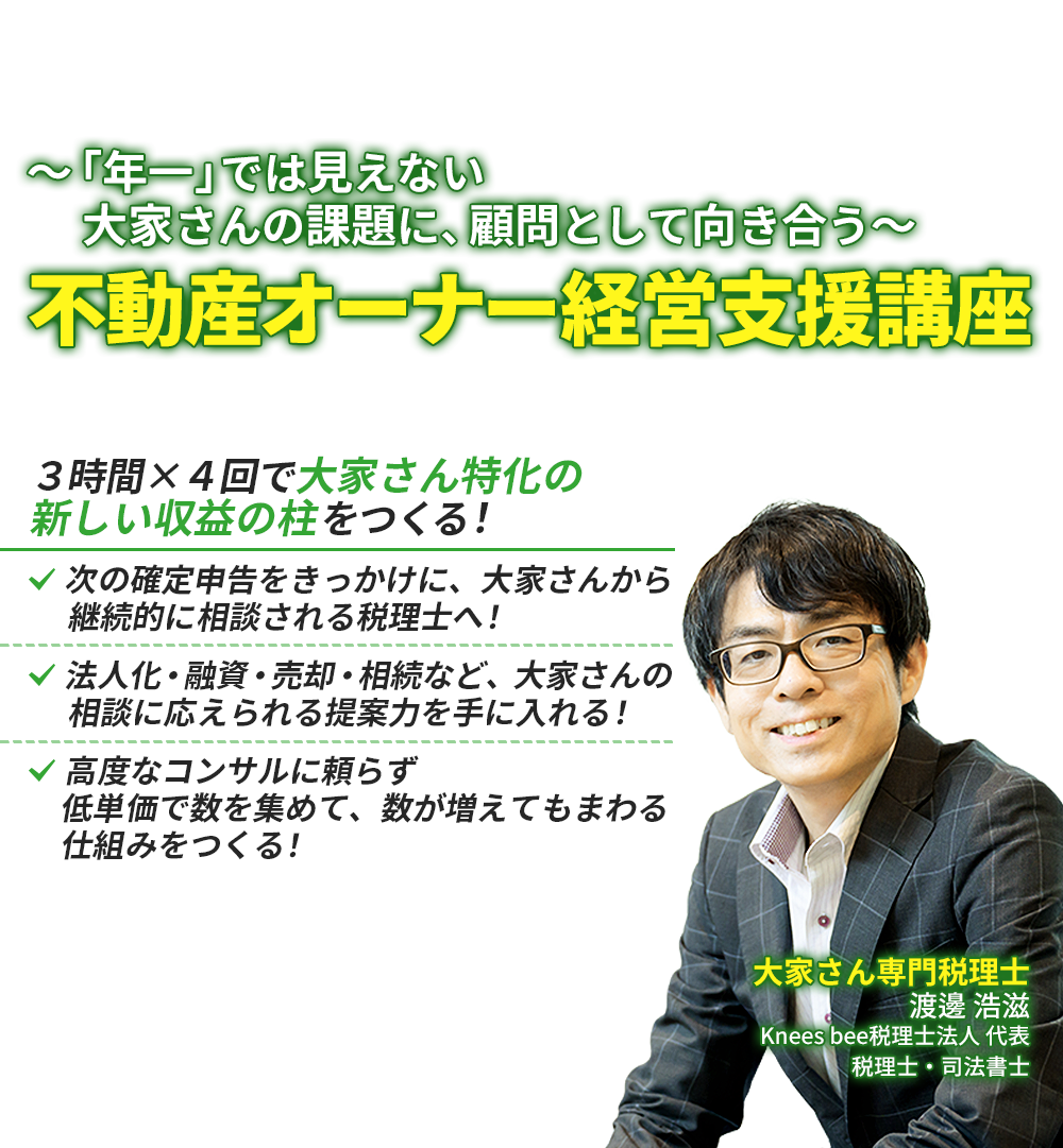 ～「年一」では見えない大家さんの課題に、顧問として向き合う～不動産オーナー経営支援講座　渡邊 浩滋　Knees bee税理士法人 代表　税理士・司法書士