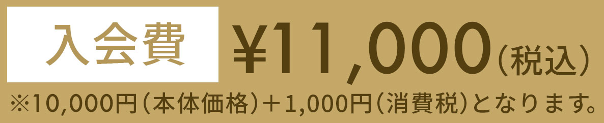 入会費 ¥11,000（税込）※10,000（本体価格）＋1,000円（消費税）となります。