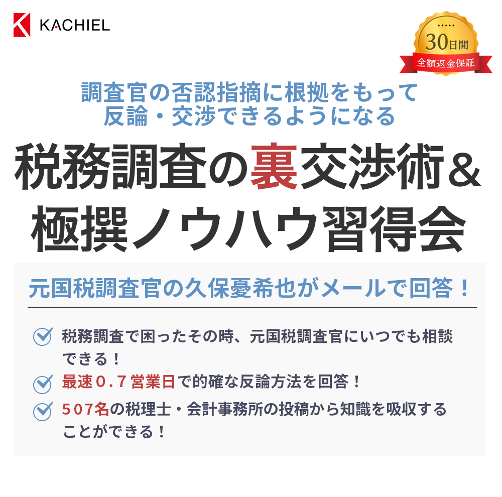 KACHIEL 不当な税務調査・否認指摘から顧問先を守れる！税務調査の裏交渉術＆極撰ノウハウ習得会　知識だけでなく実際の対応方法も教えます　・税務調査で困ったその時元国税調査官にいつでも気軽に相談できる！　・否認指摘への的確な反論方法・主張方法をすぐに提供！　・500人以上いる他の税理士会員からの質問・回答も読める！